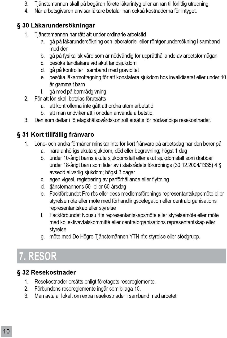 gå på fysikalisk vård som är nödvändig för upprätthållande av arbetsförmågan c. besöka tandläkare vid akut tandsjukdom d. gå på kontroller i samband med graviditet e.