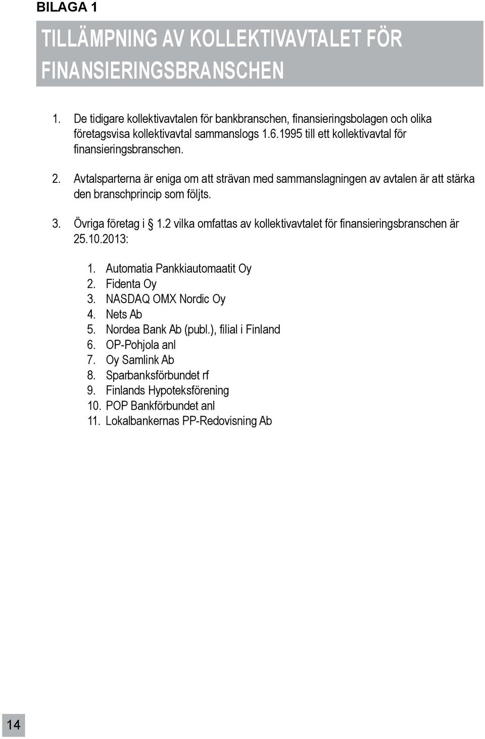 Avtalsparterna är eniga om att strävan med sammanslagningen av avtalen är att stärka den branschprincip som följts. 3. Övriga företag i 1.