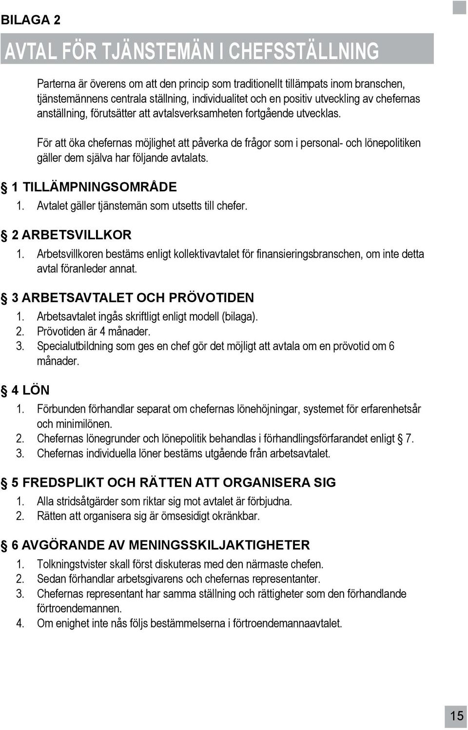 För att öka chefernas möjlighet att påverka de frågor som i personal- och lönepolitiken gäller dem själva har följande avtalats. 1 TILLÄMPNINGSOMRÅDE 1.