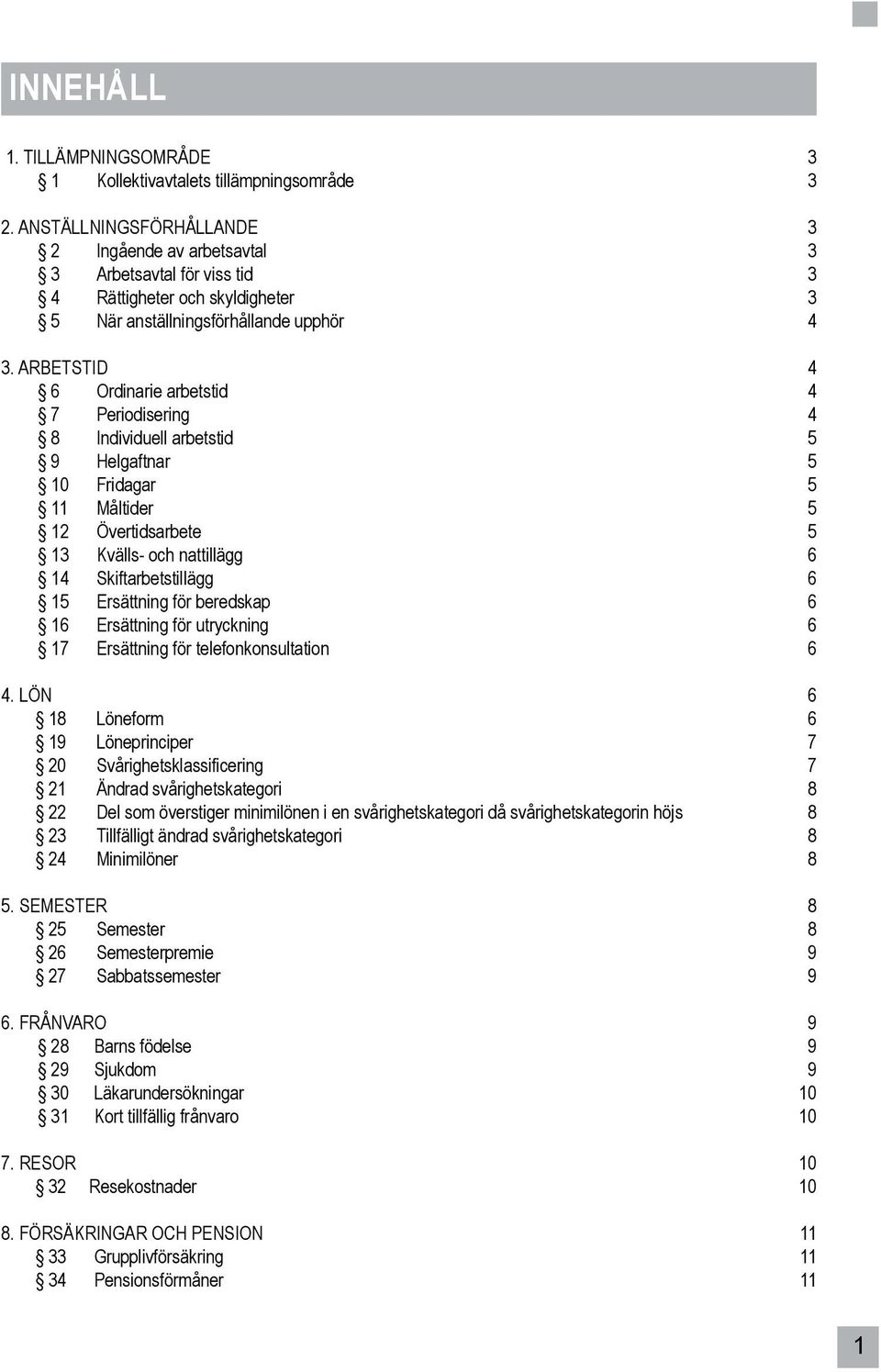 ARBETSTID 4 6 Ordinarie arbetstid 4 7 Periodisering 4 8 Individuell arbetstid 5 9 Helgaftnar 5 10 Fridagar 5 11 Måltider 5 12 Övertidsarbete 5 13 Kvälls- och nattillägg 6 14 Skiftarbetstillägg 6 15