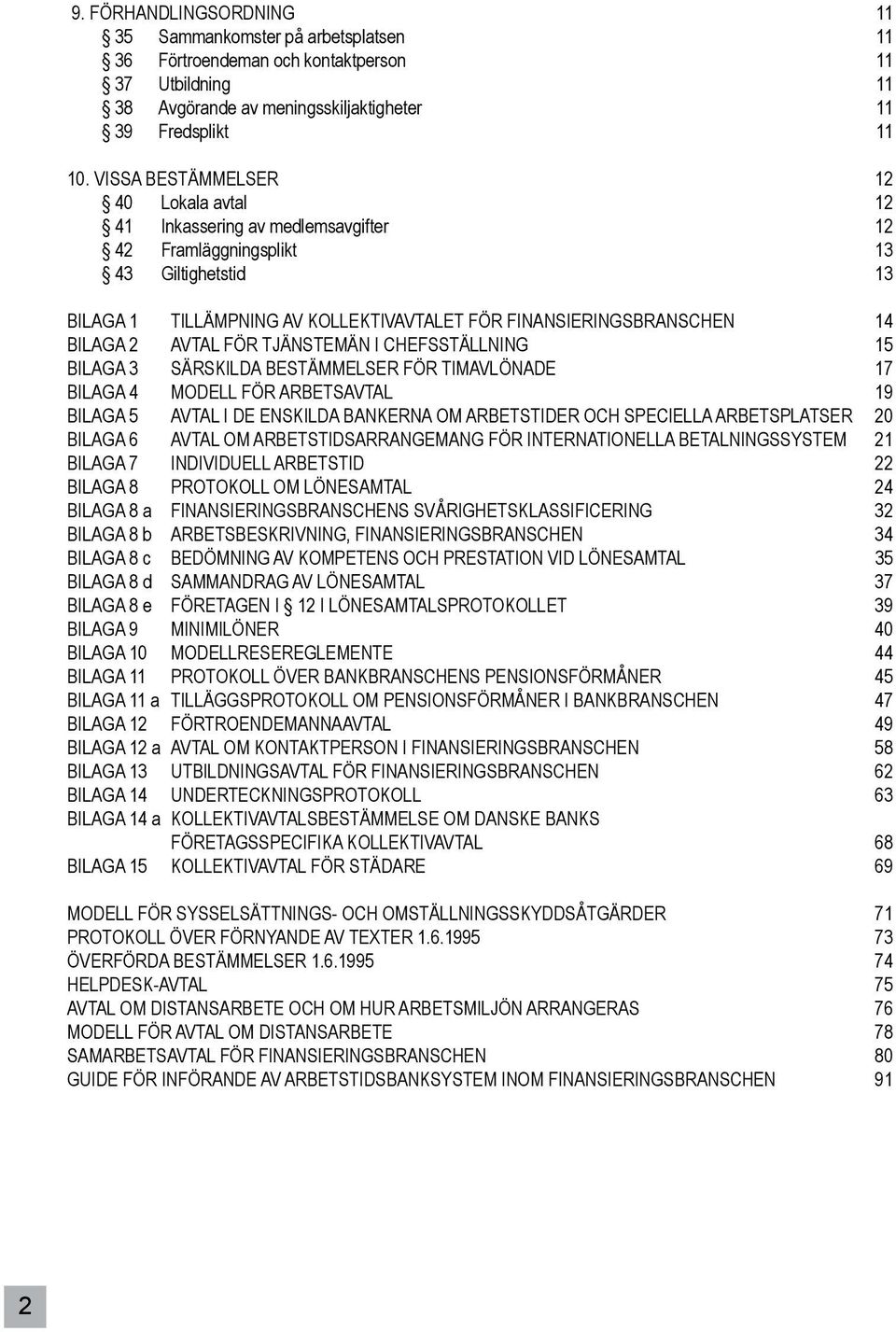 BILAGA 2 AVTAL FÖR TJÄNSTEMÄN I CHEFSSTÄLLNING 15 BILAGA 3 SÄRSKILDA BESTÄMMELSER FÖR TIMAVLÖNADE 17 BILAGA 4 MODELL FÖR ARBETSAVTAL 19 BILAGA 5 AVTAL I DE ENSKILDA BANKERNA OM ARBETSTIDER OCH