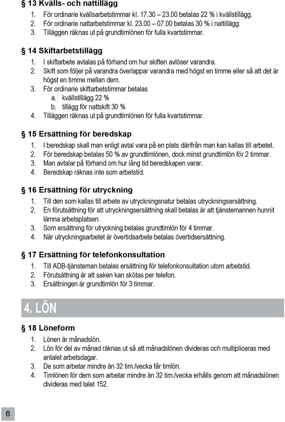 Skift som följer på varandra överlappar varandra med högst en timme eller så att det är högst en timme mellan dem. 3. För ordinarie skiftarbetstimmar betalas a. kvällstillägg 22 % b.