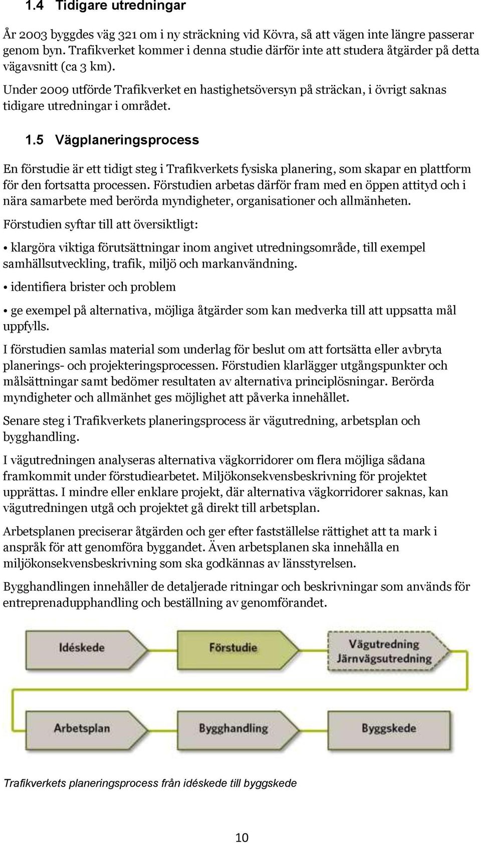 Under 2009 utförde Trafikverket en hastighetsöversyn på sträckan, i övrigt saknas tidigare utredningar i området. 1.