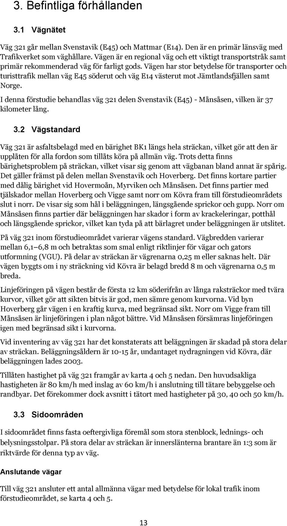 Vägen har stor betydelse för transporter och turisttrafik mellan väg E45 söderut och väg E14 västerut mot Jämtlandsfjällen samt Norge.