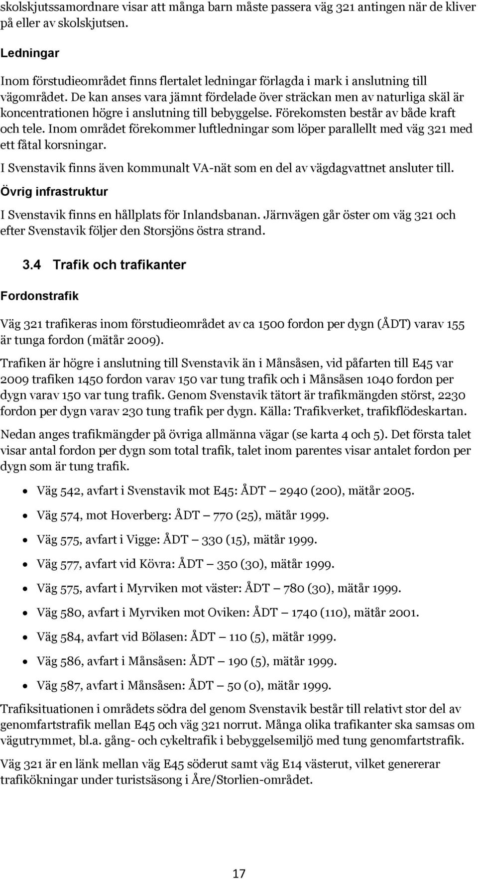 De kan anses vara jämnt fördelade över sträckan men av naturliga skäl är koncentrationen högre i anslutning till bebyggelse. Förekomsten består av både kraft och tele.