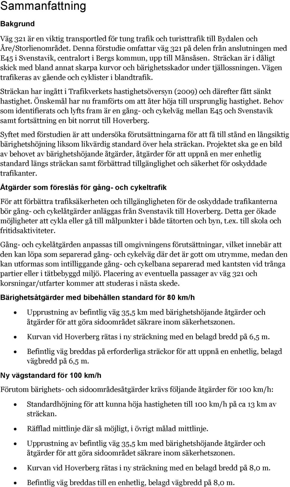 Sträckan är i dåligt skick med bland annat skarpa kurvor och bärighetsskador under tjällossningen. Vägen trafikeras av gående och cyklister i blandtrafik.