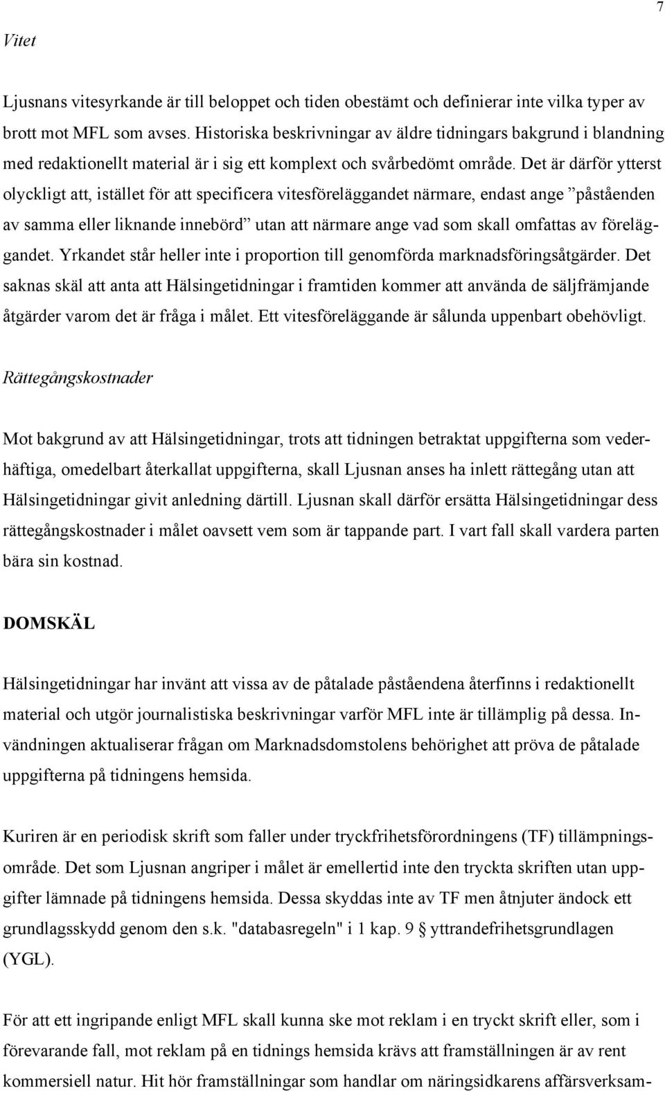 Det är därför ytterst olyckligt att, istället för att specificera vitesföreläggandet närmare, endast ange påståenden av samma eller liknande innebörd utan att närmare ange vad som skall omfattas av