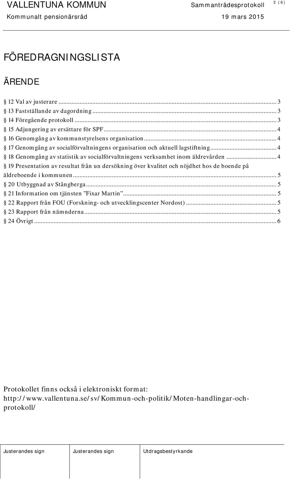 .. 4 18 Genomgång av statistik av socialförvaltningens verksamhet inom äldrevården... 4 19 Presentation av resultat från un dersökning över kvalitet och nöjdhet hos de boende på äldreboende i kommunen.