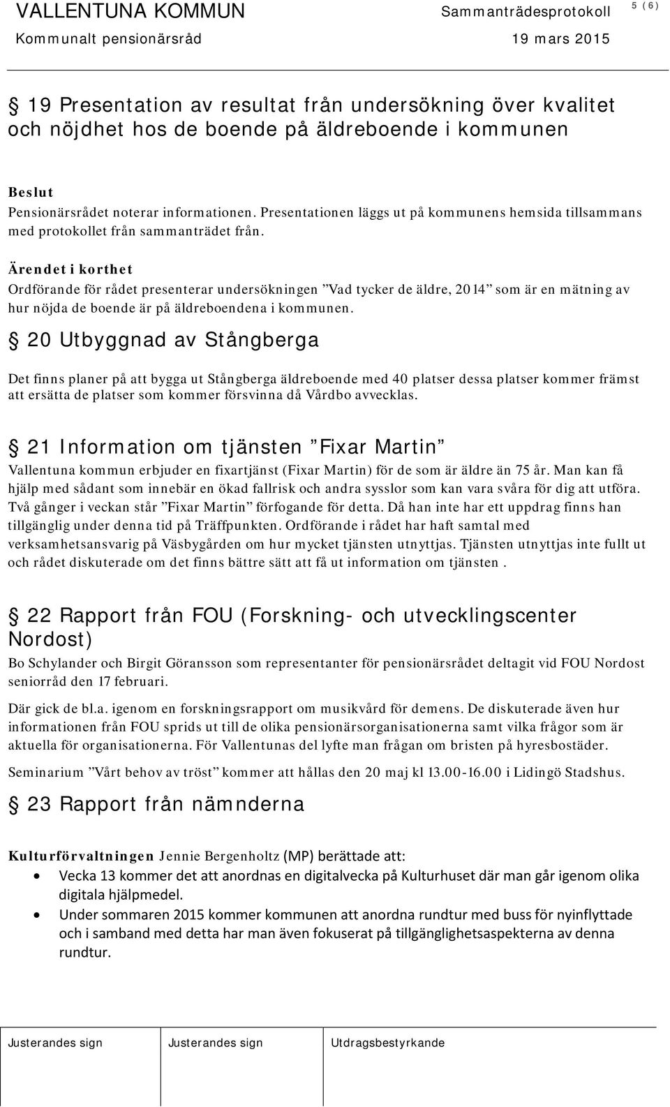 20 Utbyggnad av Stångberga Det finns planer på att bygga ut Stångberga äldreboende med 40 platser dessa platser kommer främst att ersätta de platser som kommer försvinna då Vårdbo avvecklas.