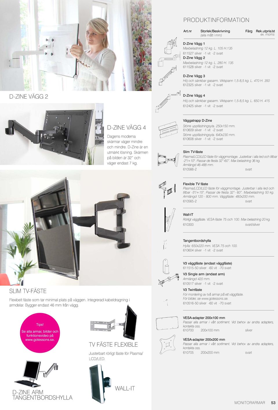 Skärmen på bilden är 32 och väger endast 7 kg. Väggatrapp D-Zine Större uppfästningsyta. 250x150 mm. 610609-1 -2 Större uppfästningsyta. 640x230 mm.