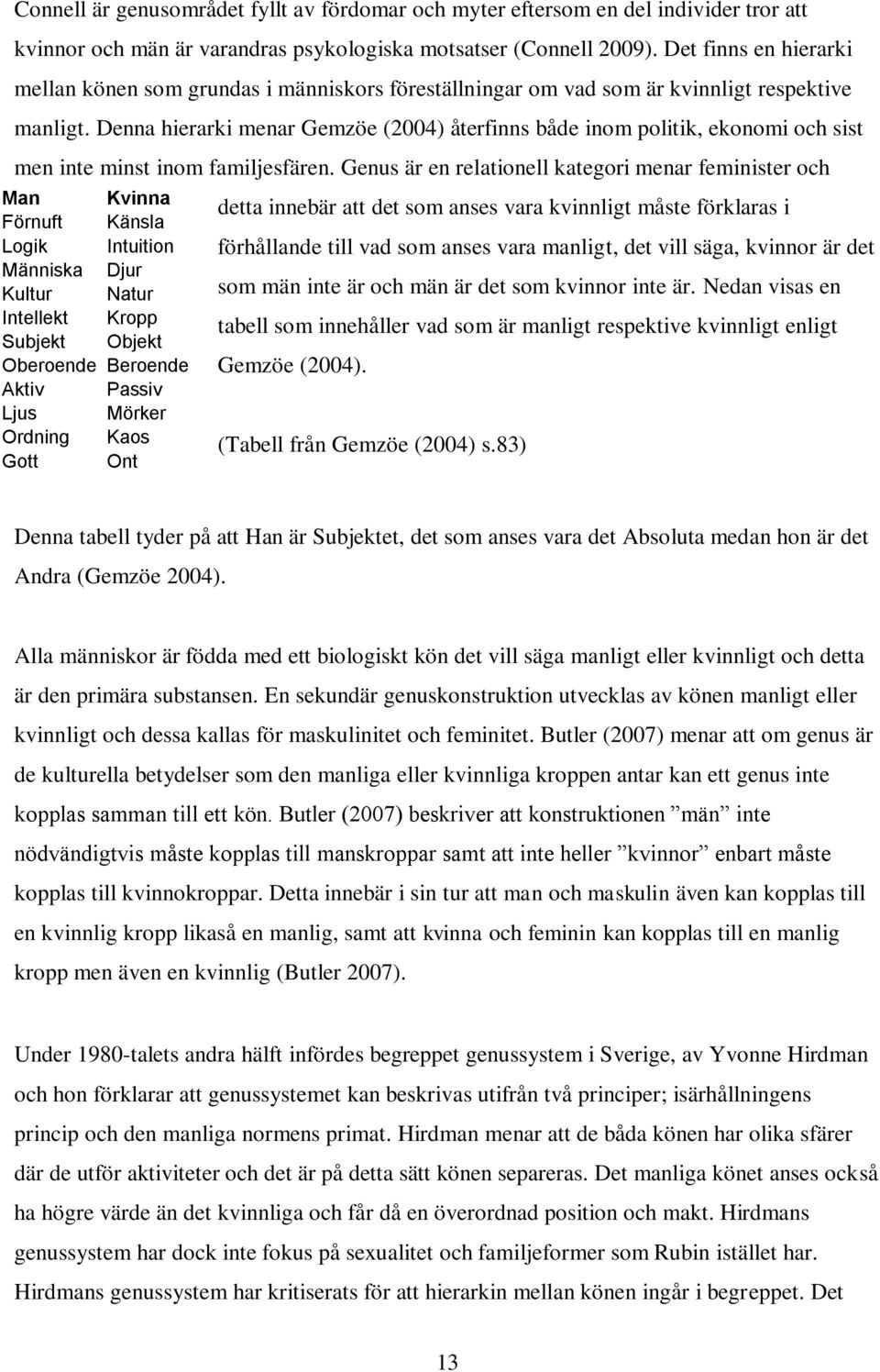 Denna hierarki menar Gemzöe (2004) återfinns både inom politik, ekonomi och sist men inte minst inom familjesfären.