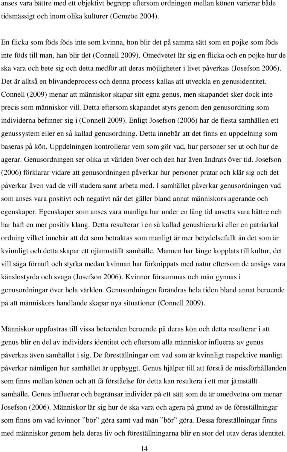 Omedvetet lär sig en flicka och en pojke hur de ska vara och bete sig och detta medför att deras möjligheter i livet påverkas (Josefson 2006).