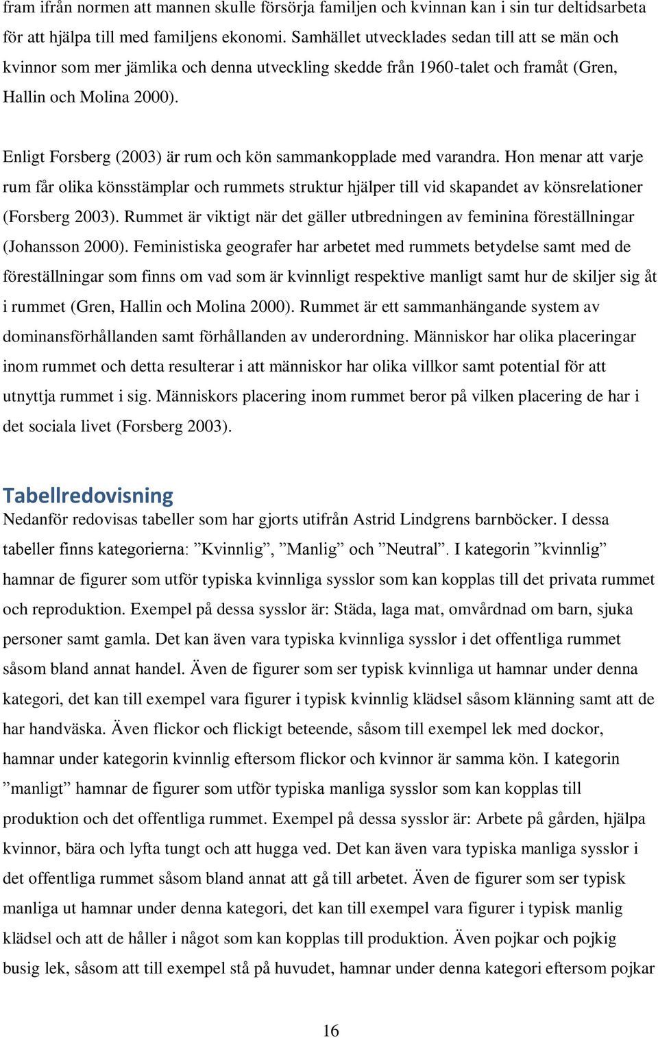 Enligt Forsberg (2003) är rum och kön sammankopplade med varandra. Hon menar att varje rum får olika könsstämplar och rummets struktur hjälper till vid skapandet av könsrelationer (Forsberg 2003).