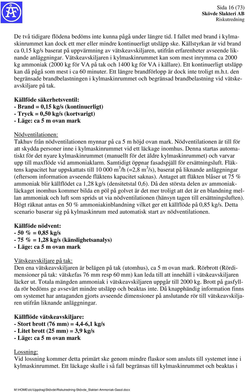 Vätskeavskiljaren i kylmaskinrummet kan som mest inrymma ca 2000 kg ammoniak (2000 kg för VA på tak och 1400 kg för VA i källare). Ett kontinuerligt utsläpp kan då pågå som mest i ca 60 minuter.