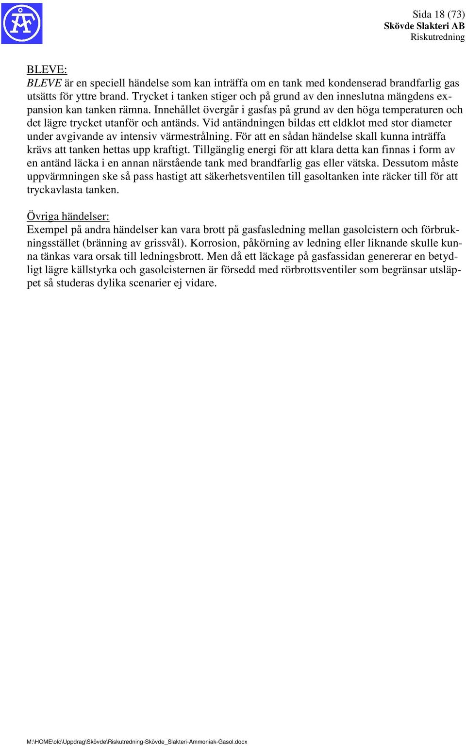 Vid antändningen bildas ett eldklot med stor diameter under avgivande av intensiv värmestrålning. För att en sådan händelse skall kunna inträffa krävs att tanken hettas upp kraftigt.