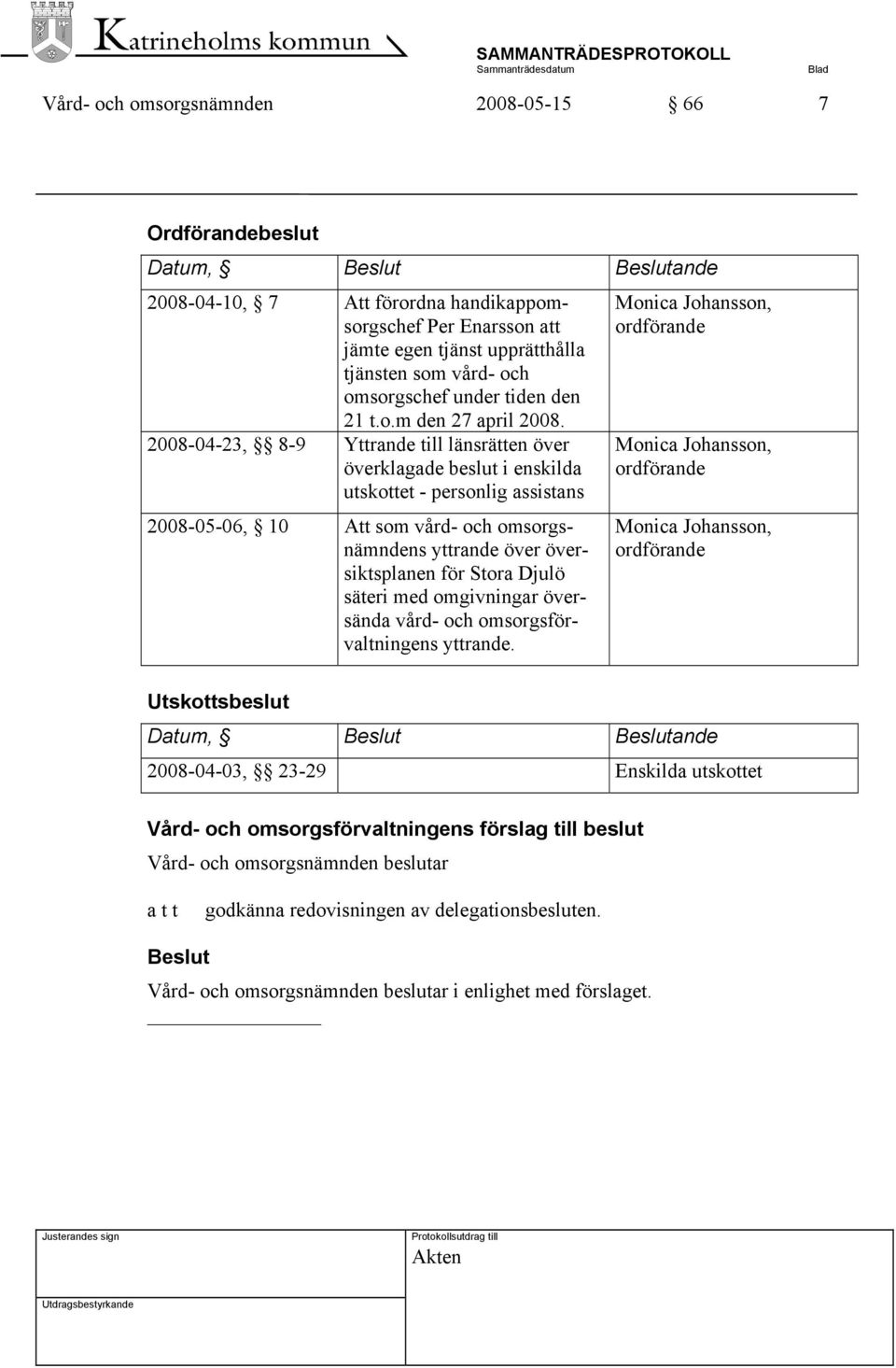 2008-04-23, 8-9 Yttrande till länsrätten över överklagade beslut i enskilda utskottet - personlig assistans 2008-05-06, 10 Att som vård- och omsorgsnämndens yttrande över översiktsplanen för Stora