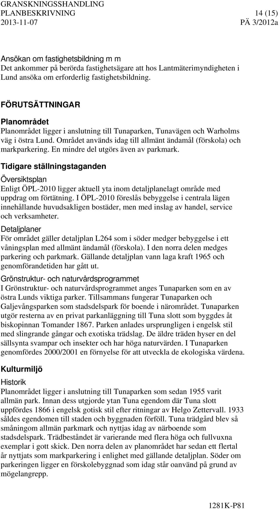 En mindre del utgörs även av parkmark. Tidigare ställningstaganden Översiktsplan Enligt ÖPL-2010 ligger aktuell yta inom detaljplanelagt område med uppdrag om förtätning.