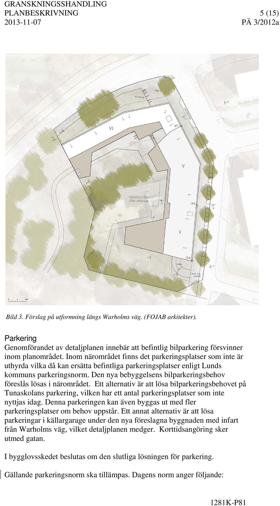 Den nya bebyggelsens bilparkeringsbehov föreslås lösas i närområdet.