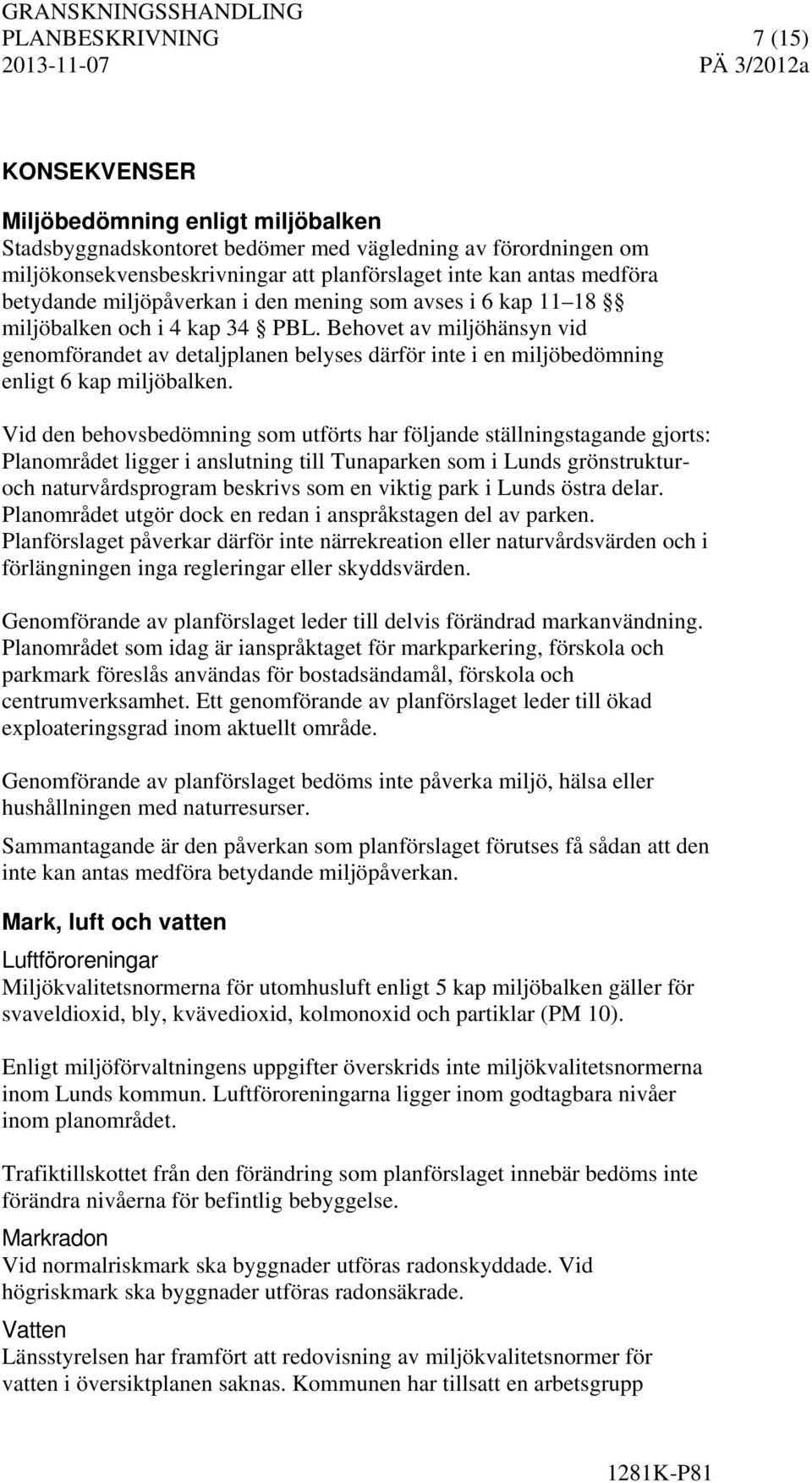 Behovet av miljöhänsyn vid genomförandet av detaljplanen belyses därför inte i en miljöbedömning enligt 6 kap miljöbalken.