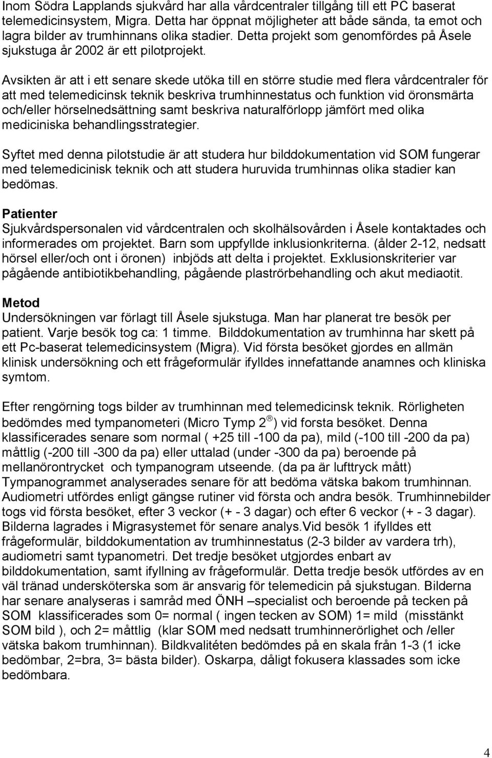 Avsikten är att i ett senare skede utöka till en större studie med flera vårdcentraler för att med telemedicinsk teknik beskriva trumhinnestatus och funktion vid öronsmärta och/eller