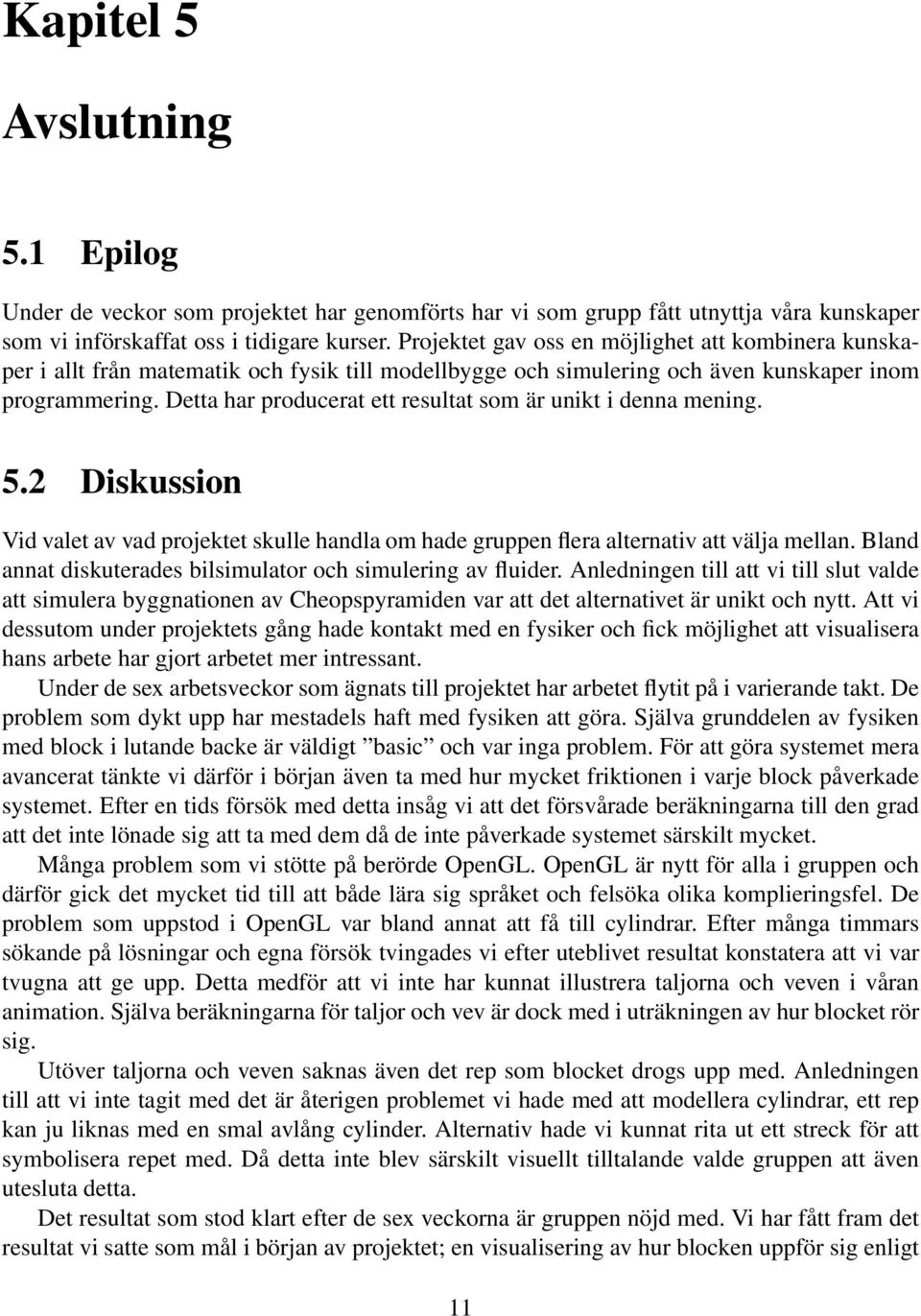 Detta har producerat ett resultat som är unikt i denna mening. 5.2 Diskussion Vid valet av vad projektet skulle handla om hade gruppen flera alternativ att välja mellan.