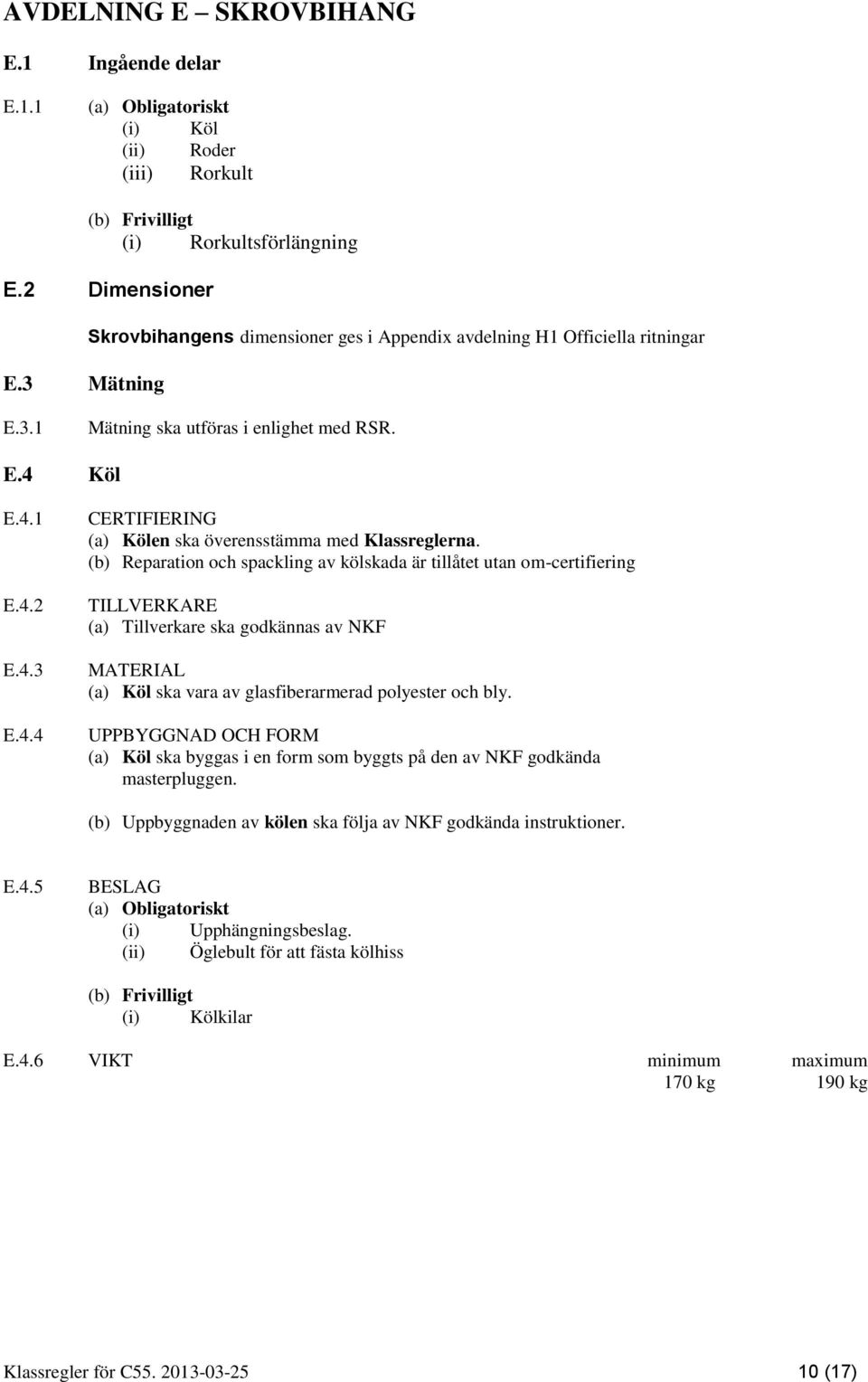 (b) Reparation och spackling av kölskada är tillåtet utan om-certifiering TILLVERKARE (a) Tillverkare ska godkännas av NKF (a) Köl ska vara av glasfiberarmerad polyester och bly.