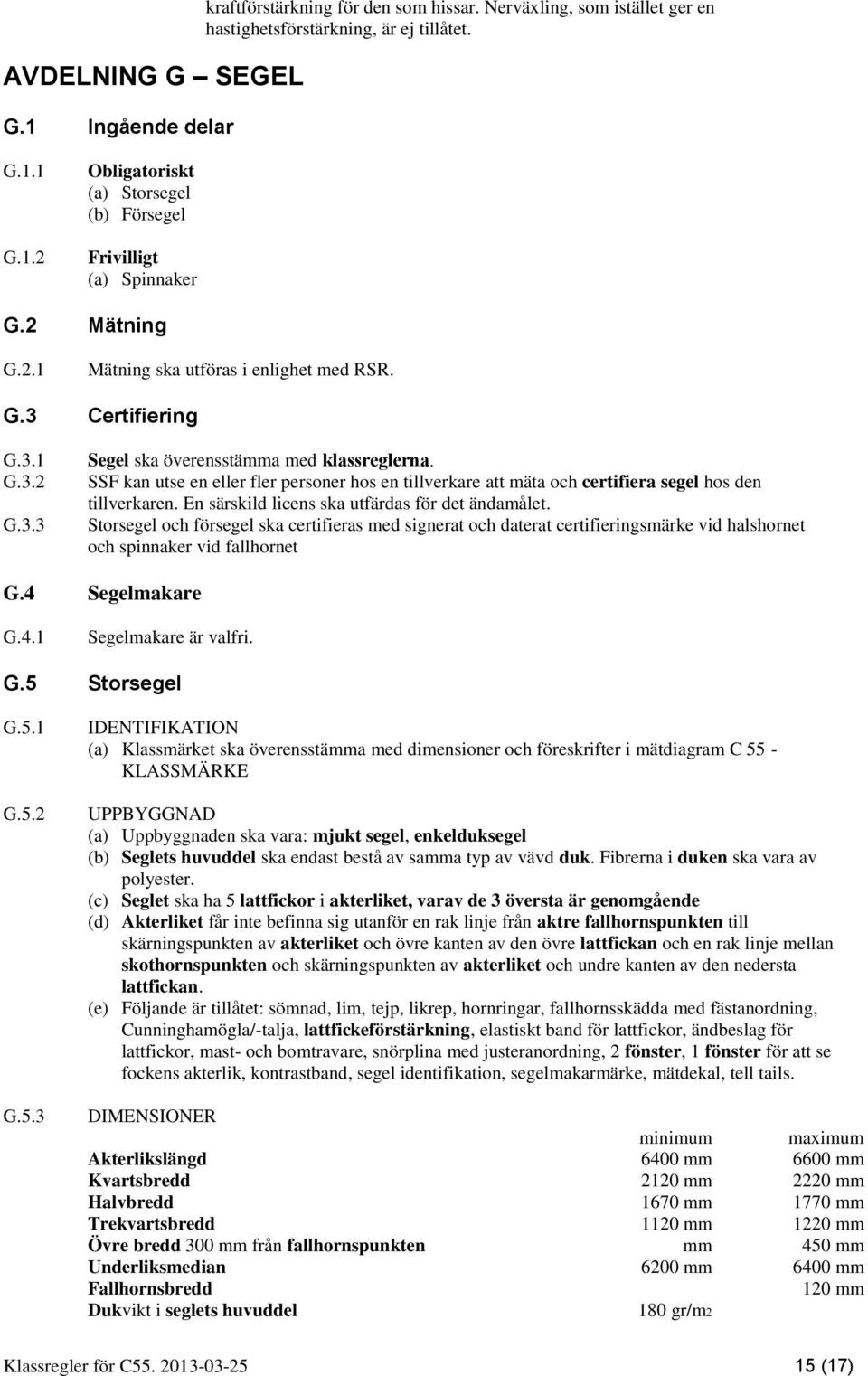 SSF kan utse en eller fler personer hos en tillverkare att mäta och certifiera segel hos den tillverkaren. En särskild licens ska utfärdas för det ändamålet.