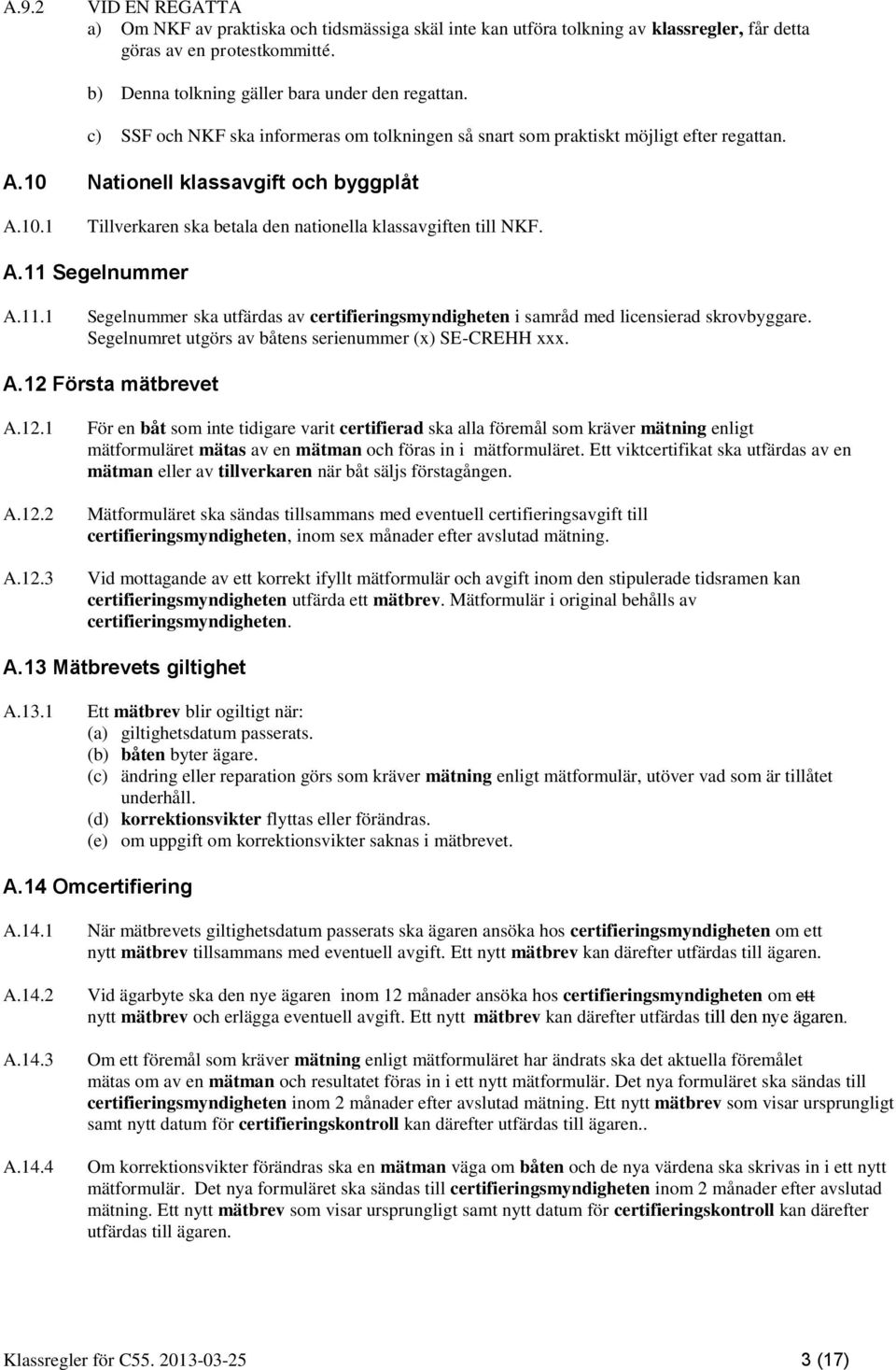 A.11 Segelnummer A.11.1 Segelnummer ska utfärdas av certifieringsmyndigheten i samråd med licensierad skrovbyggare. Segelnumret utgörs av båtens serienummer (x) SE-CREHH xxx. A.12 Första mätbrevet A.