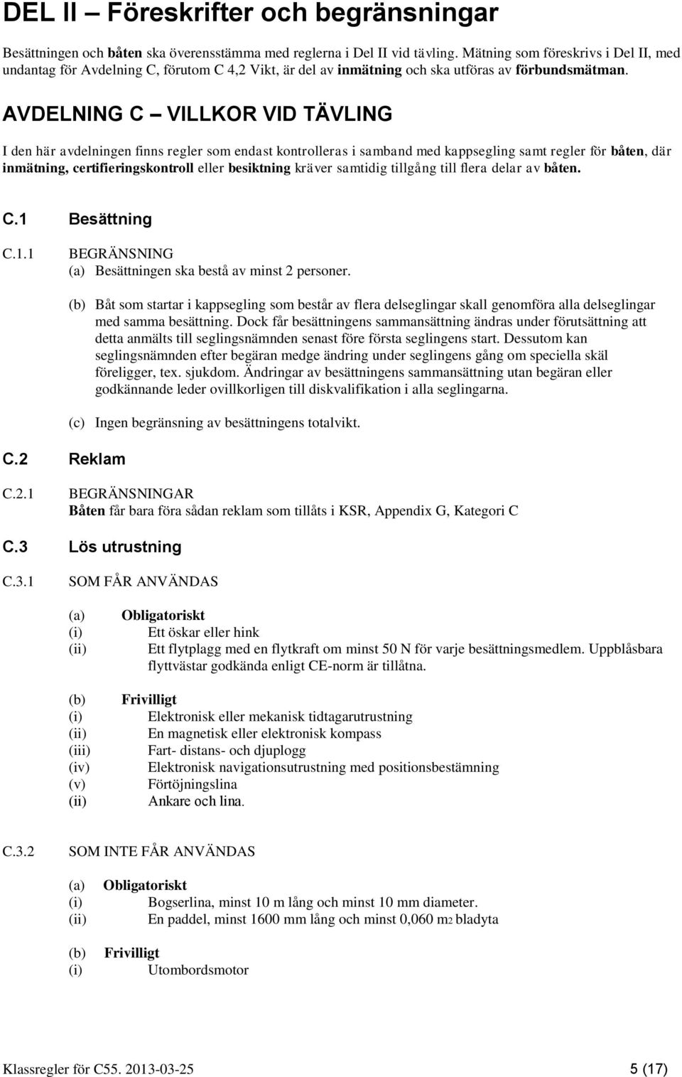 AVDELNING C VILLKOR VID TÄVLING I den här avdelningen finns regler som endast kontrolleras i samband med kappsegling samt regler för båten, där inmätning, certifieringskontroll eller besiktning