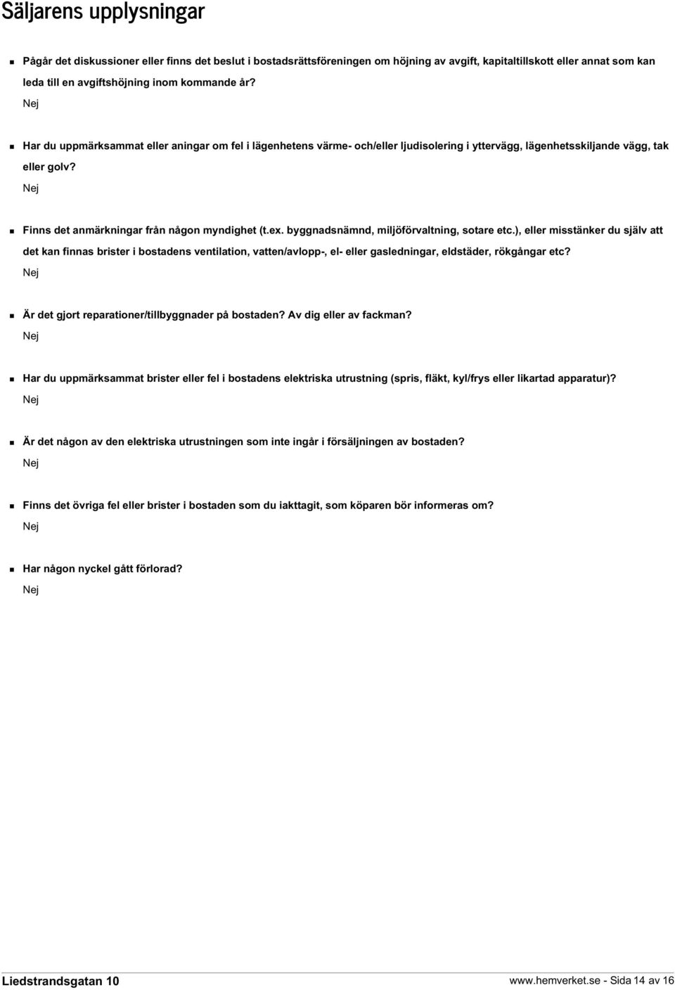 byggnadsnämnd, miljöförvaltning, sotare etc.), eller misstänker du själv att det kan finnas brister i bostadens ventilation, vatten/avlopp-, el- eller gasledningar, eldstäder, rökgångar etc?