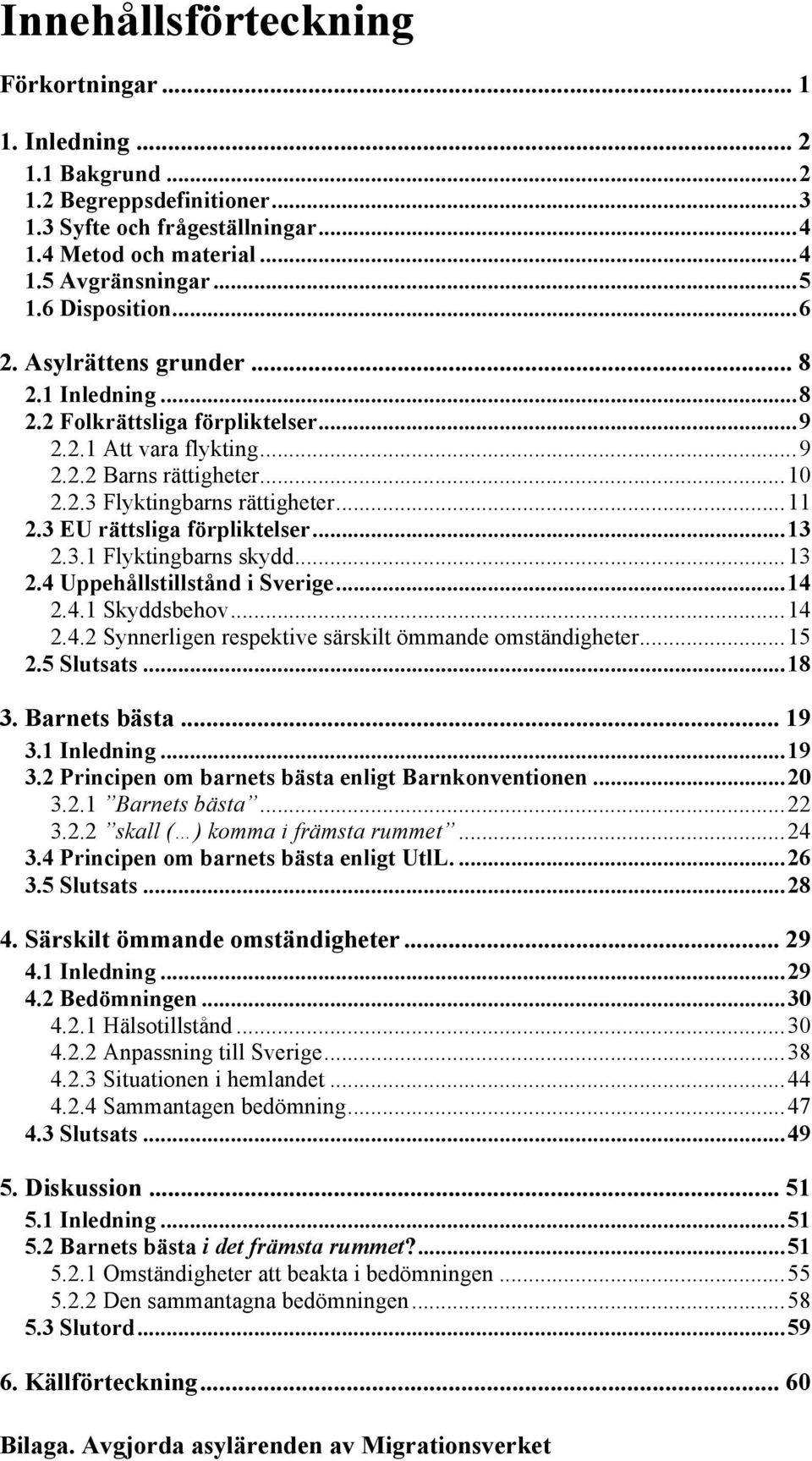 3 EU rättsliga förpliktelser... 13 2.3.1 Flyktingbarns skydd... 13 2.4 Uppehållstillstånd i Sverige... 14 2.4.1 Skyddsbehov... 14 2.4.2 Synnerligen respektive särskilt ömmande omständigheter... 15 2.