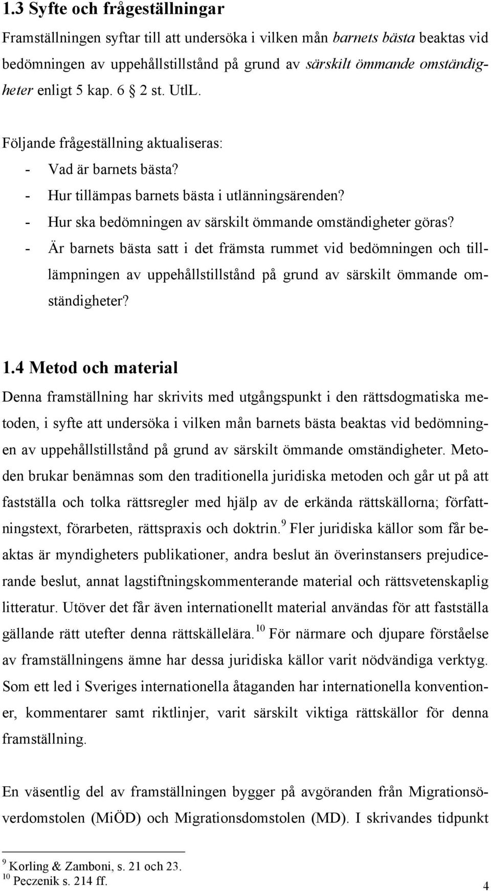 - Är barnets bästa satt i det främsta rummet vid bedömningen och tilllämpningen av uppehållstillstånd på grund av särskilt ömmande omständigheter? 1.