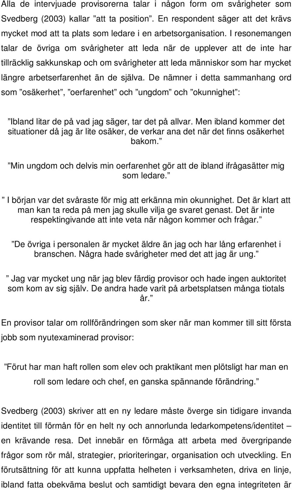 I resonemangen talar de övriga om svårigheter att leda när de upplever att de inte har tillräcklig sakkunskap och om svårigheter att leda människor som har mycket längre arbetserfarenhet än de själva.