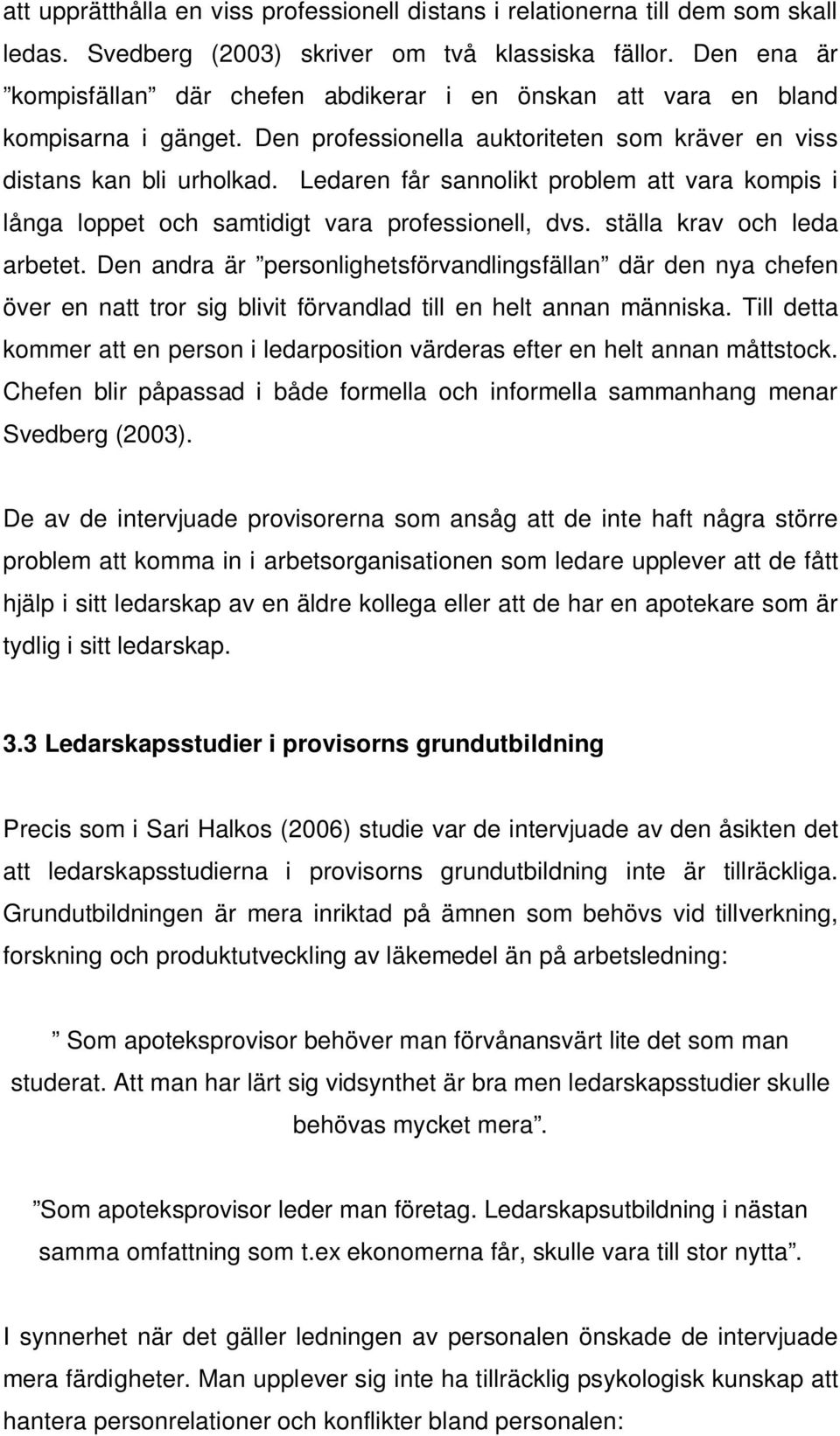 Ledaren får sannolikt problem att vara kompis i långa loppet och samtidigt vara professionell, dvs. ställa krav och leda arbetet.