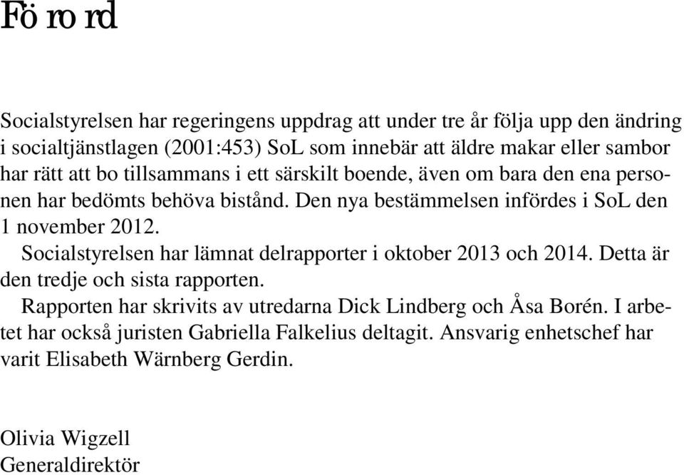 Den nya bestämmelsen infördes i SoL den 1 november 2012. Socialstyrelsen har lämnat delrapporter i oktober 2013 och 2014. Detta är den tredje och sista rapporten.