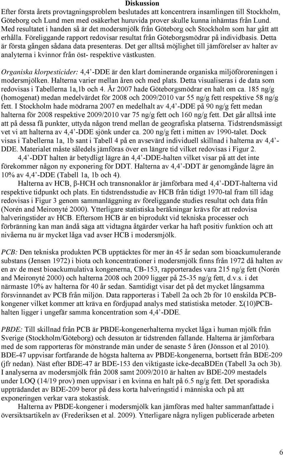 Detta är första gången sådana data presenteras. Det ger alltså möjlighet till jämförelser av halter av analyterna i kvinnor från öst- respektive västkusten.