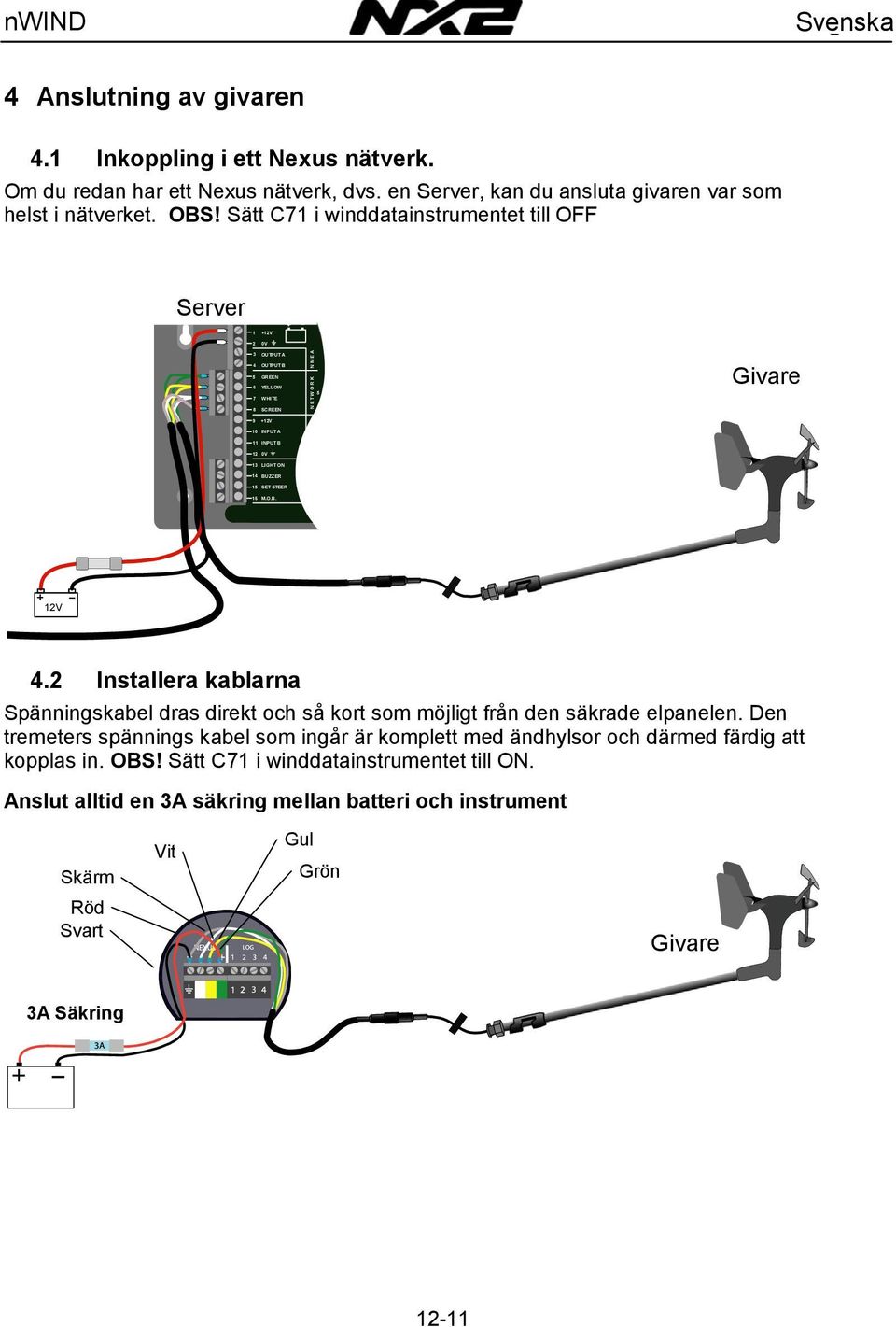 Sätt C71 i winddatainstrumentet till OFF Server 1 +12V 2 0V 3 OUTPUT A 4 OUTPUT B 5 GREEN 6 YELLOW 7 WHITE 5 Givare 8 SCREEN 9 +12V 10 INPUT A 11 INPUT B 12 0V 13 LIGHT ON 14 BUZZER 15 SET STEER 16 M.