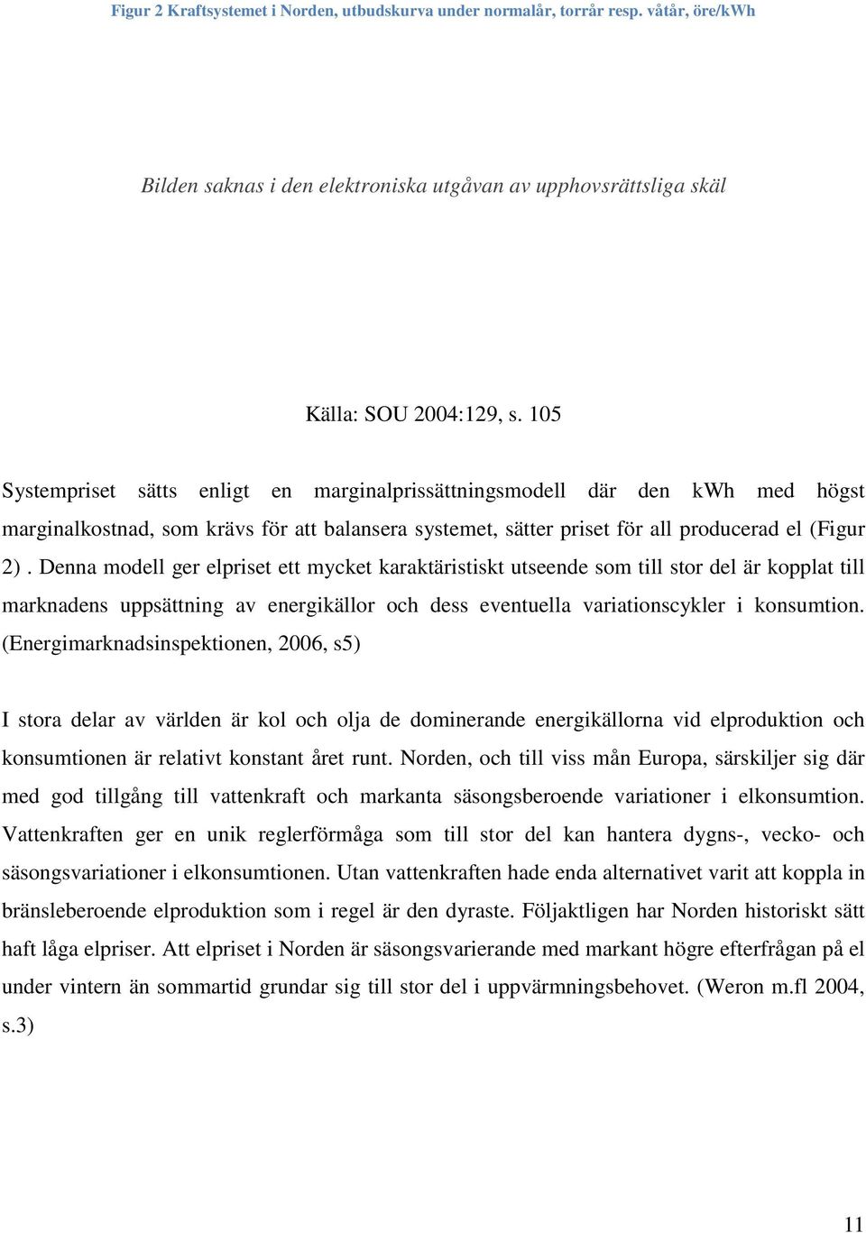 Denna modell ger elpriset ett mycket karaktäristiskt utseende som till stor del är kopplat till marknadens uppsättning av energikällor och dess eventuella variationscykler i konsumtion.