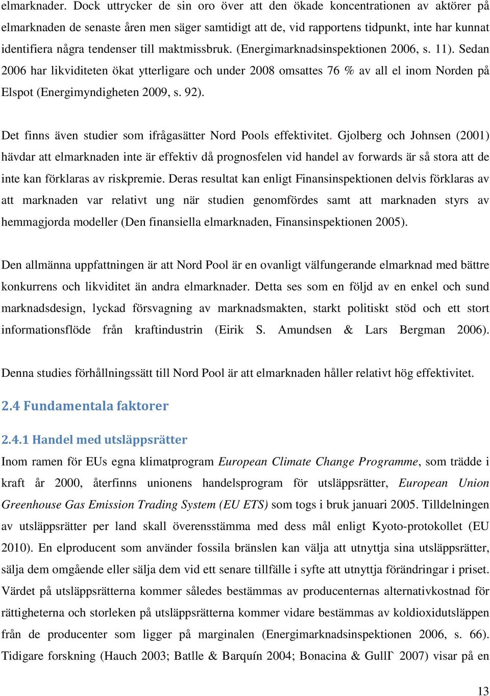 till maktmissbruk. (Energimarknadsinspektionen 2006, s. 11). Sedan 2006 har likviditeten ökat ytterligare och under 2008 omsattes 76 % av all el inom Norden på Elspot (Energimyndigheten 2009, s. 92).