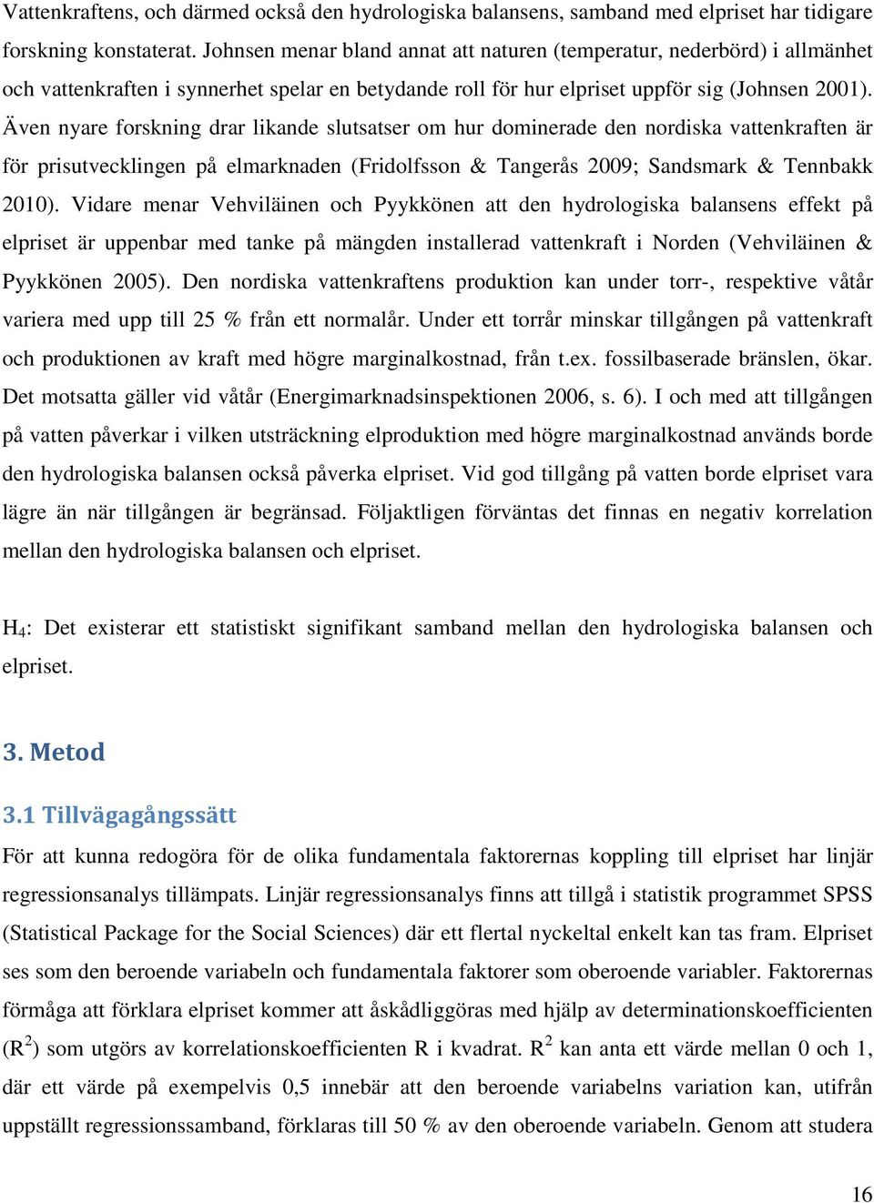 Även nyare forskning drar likande slutsatser om hur dominerade den nordiska vattenkraften är för prisutvecklingen på elmarknaden (Fridolfsson & Tangerås 2009; Sandsmark & Tennbakk 2010).