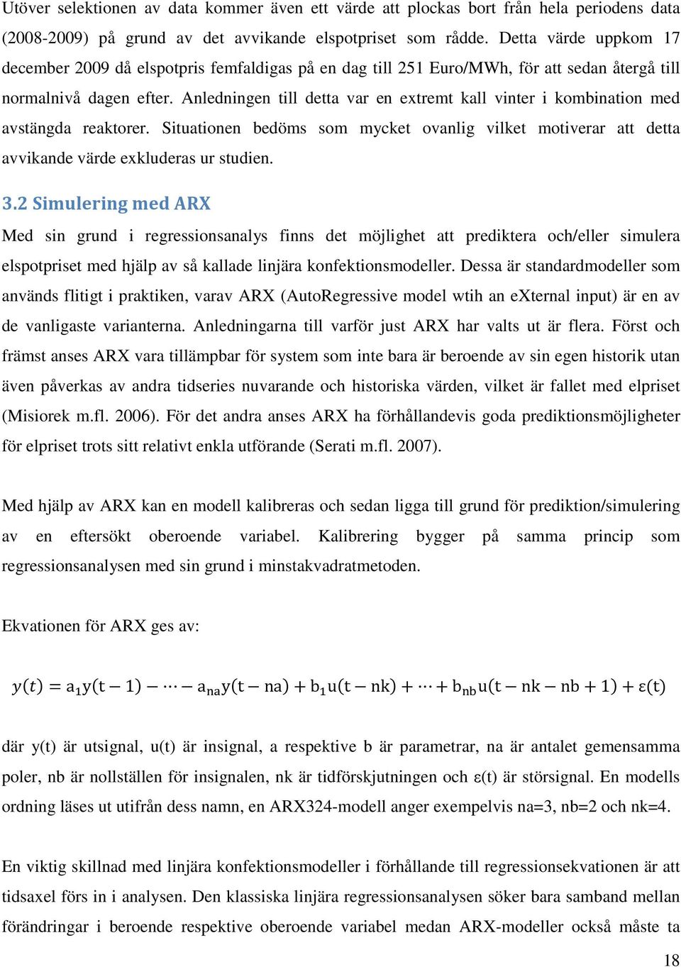 Anledningen till detta var en extremt kall vinter i kombination med avstängda reaktorer. Situationen bedöms som mycket ovanlig vilket motiverar att detta avvikande värde exkluderas ur studien. 3.