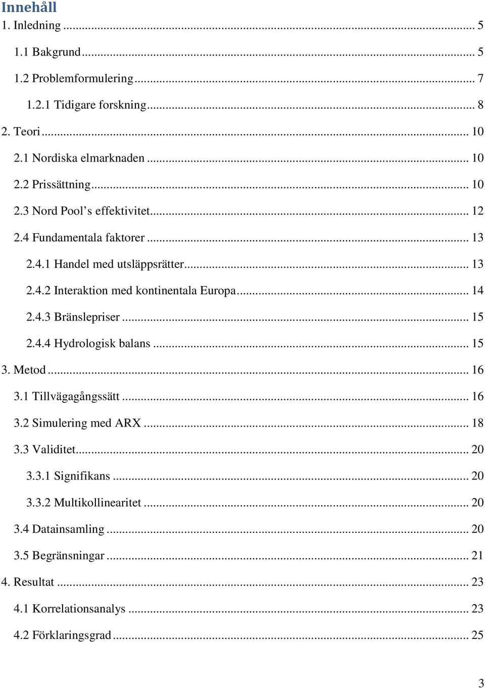 .. 15 2.4.4 Hydrologisk balans... 15 3. Metod... 16 3.1 Tillvägagångssätt... 16 3.2 Simulering med ARX... 18 3.3 Validitet... 20 3.3.1 Signifikans... 20 3.3.2 Multikollinearitet.