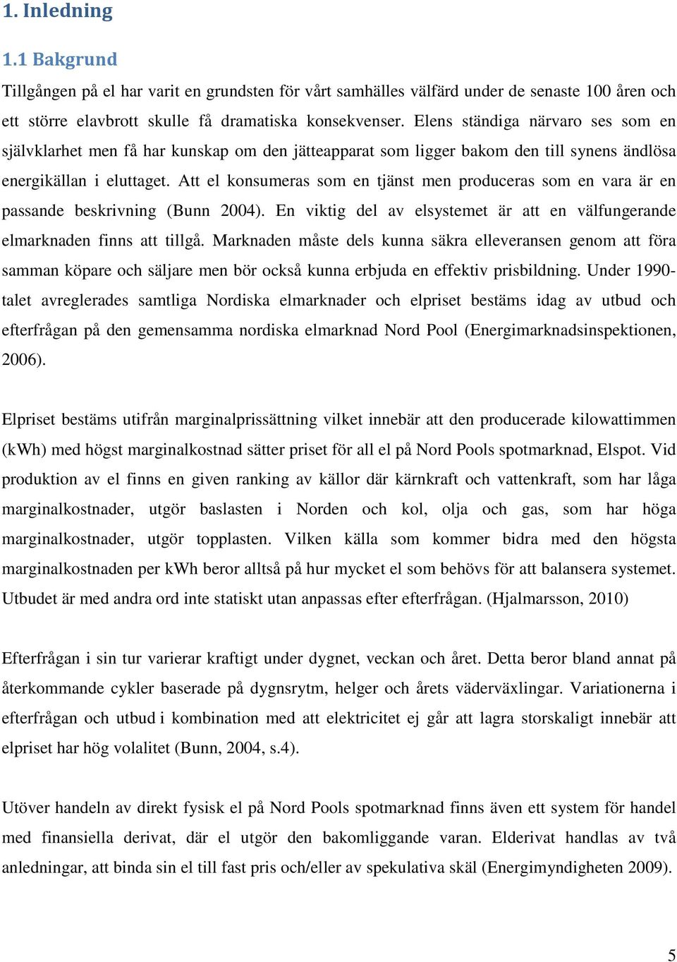 Att el konsumeras som en tjänst men produceras som en vara är en passande beskrivning (Bunn 2004). En viktig del av elsystemet är att en välfungerande elmarknaden finns att tillgå.