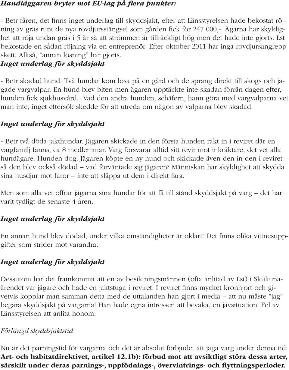 Efter oktober 2011 har inga rovdjursangrepp skett. Alltså, annan lösning har gjorts. - Betr skadad hund. Två hundar kom lösa på en gård och de sprang direkt till skogs och jagade vargvalpar.