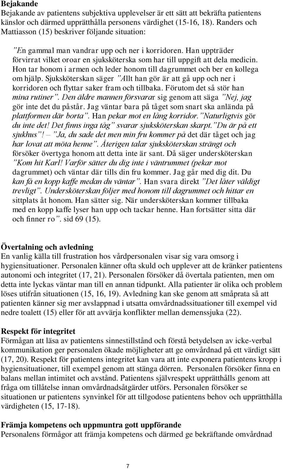 Hon tar honom i armen och leder honom till dagrummet och ber en kollega om hjälp. Sjuksköterskan säger Allt han gör är att gå upp och ner i korridoren och flyttar saker fram och tillbaka.