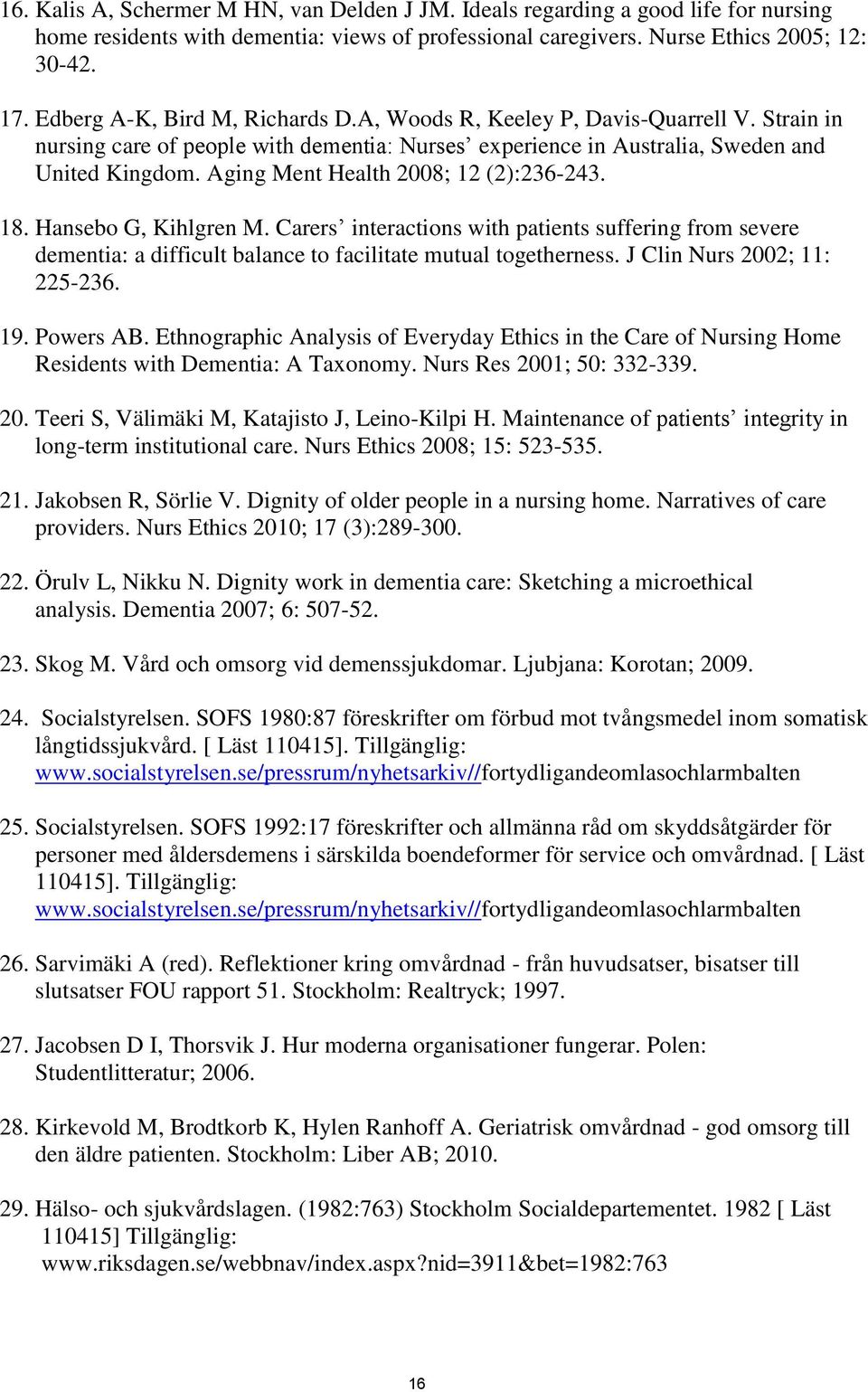 Aging Ment Health 2008; 12 (2):236-243. 18. Hansebo G, Kihlgren M. Carers interactions with patients suffering from severe dementia: a difficult balance to facilitate mutual togetherness.