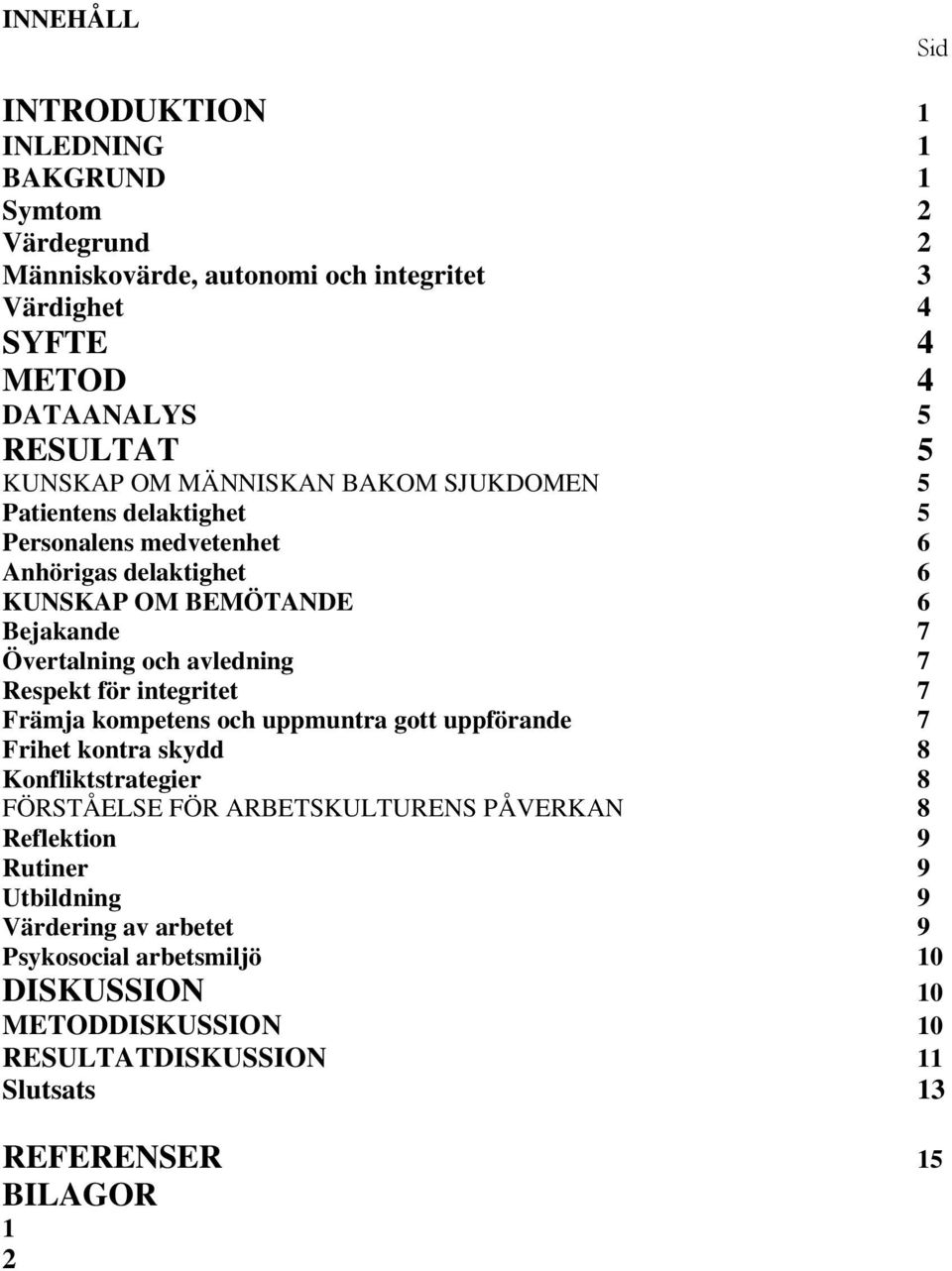 avledning 7 Respekt för integritet 7 Främja kompetens och uppmuntra gott uppförande 7 Frihet kontra skydd 8 Konfliktstrategier 8 FÖRSTÅELSE FÖR ARBETSKULTURENS PÅVERKAN
