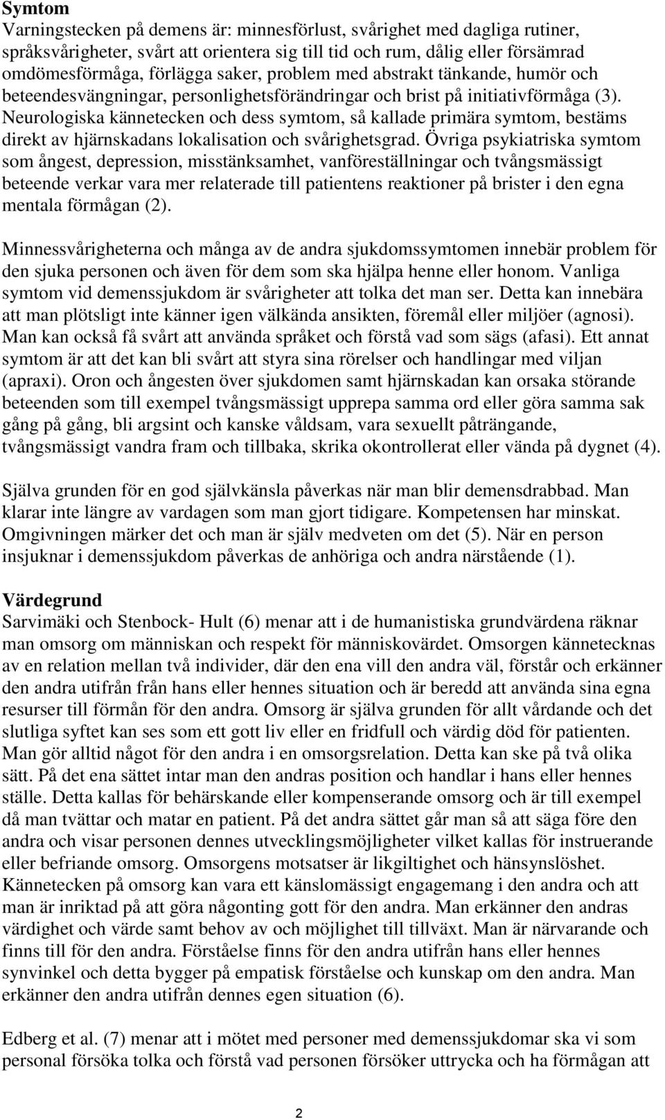 Neurologiska kännetecken och dess symtom, så kallade primära symtom, bestäms direkt av hjärnskadans lokalisation och svårighetsgrad.