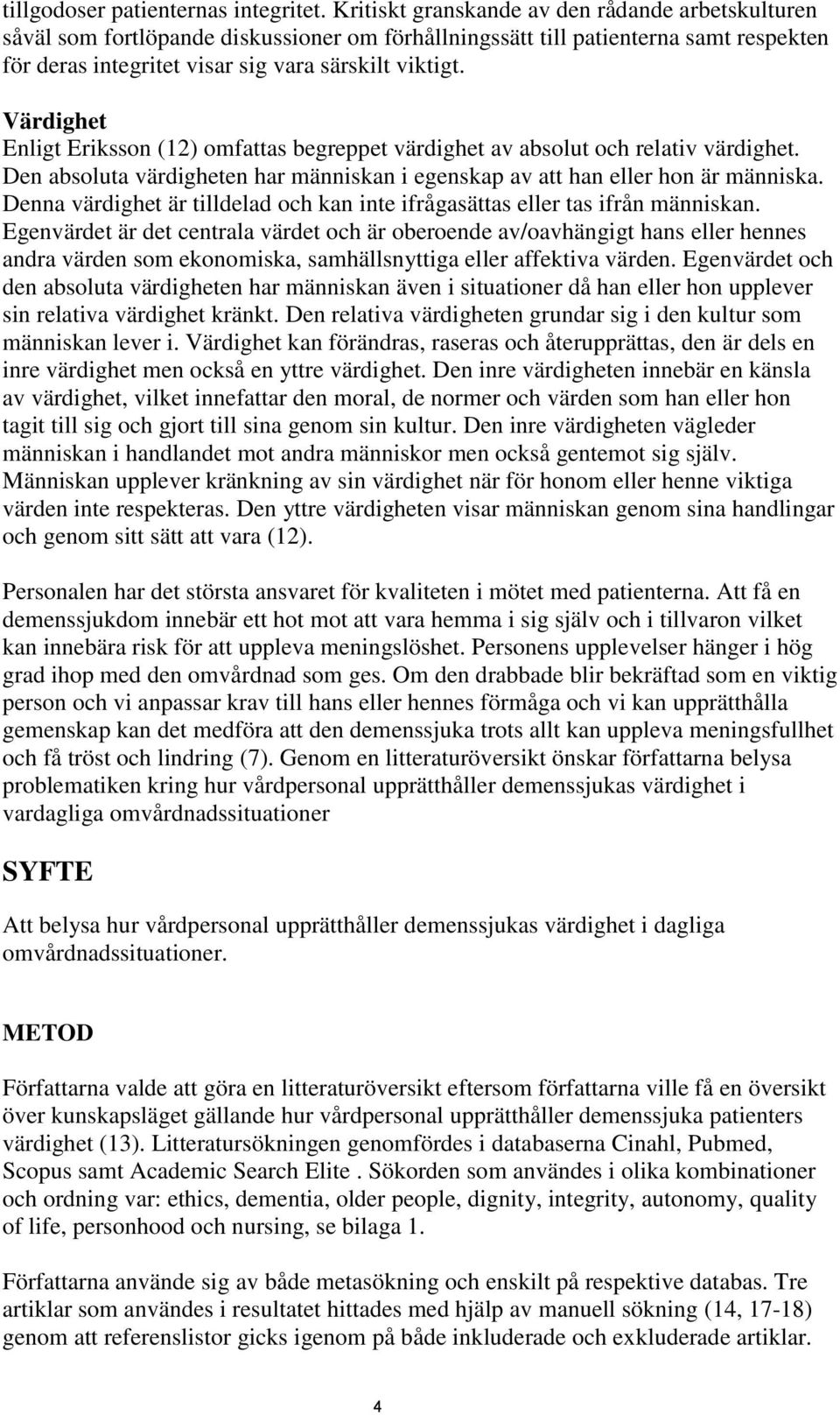 Värdighet Enligt Eriksson (12) omfattas begreppet värdighet av absolut och relativ värdighet. Den absoluta värdigheten har människan i egenskap av att han eller hon är människa.