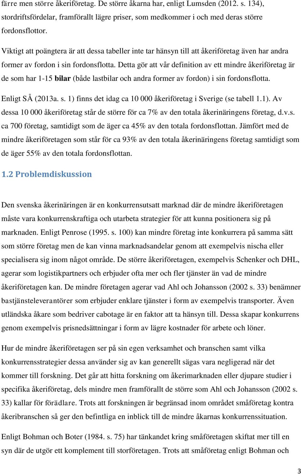 Detta gör att vår definition av ett mindre åkeriföretag är de som har 1-15 bilar (både lastbilar och andra former av fordon) i sin fordonsflotta. Enligt SÅ (2013a. s. 1) finns det idag ca 10 000 åkeriföretag i Sverige (se tabell 1.